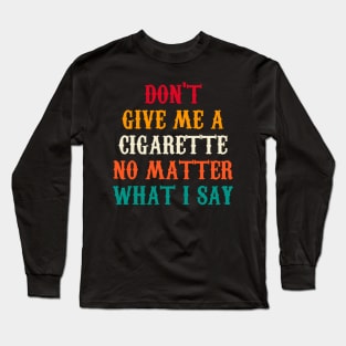 Do Not Give Me A Cigarette No Matter What I Say Long Sleeve T-Shirt